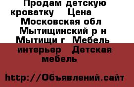 Продам детскую кроватку  › Цена ­ 700 - Московская обл., Мытищинский р-н, Мытищи г. Мебель, интерьер » Детская мебель   